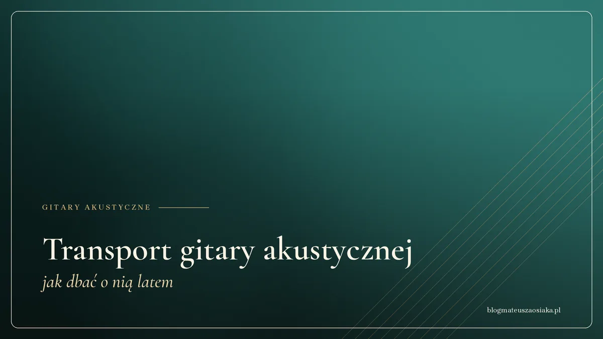 Transport gitary akustycznej — jak dbać o nią latem